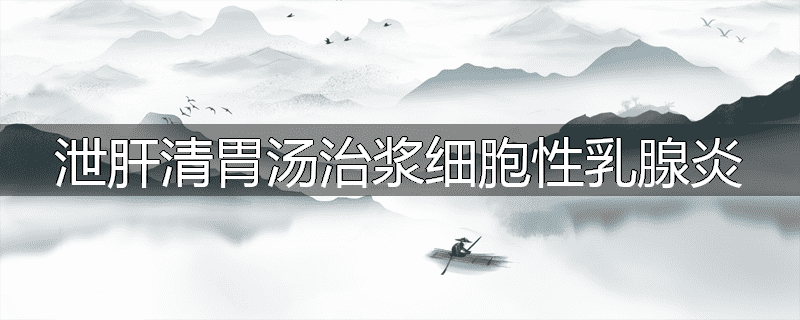 泄肝清胃汤治浆细胞性乳腺炎