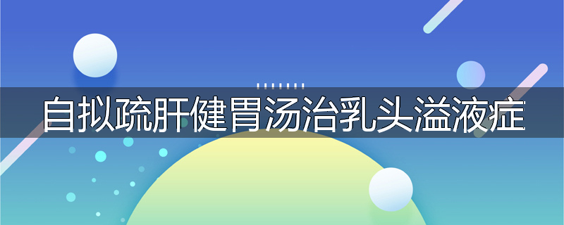 自拟疏肝健胃汤治乳头溢液症