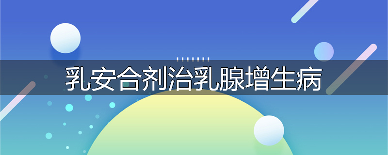 乳安合剂治乳腺增生病