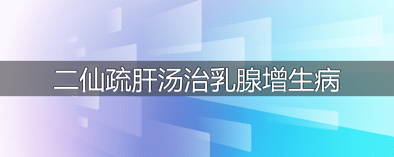 二仙疏肝汤治乳腺增生病