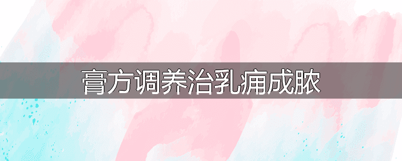 膏方调养治乳痈成脓