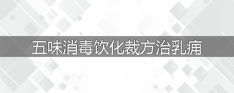 五味消毒饮化裁方治乳痈