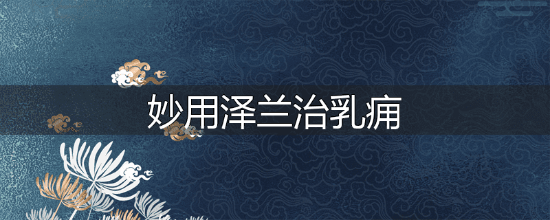 妙用泽兰治乳痈
