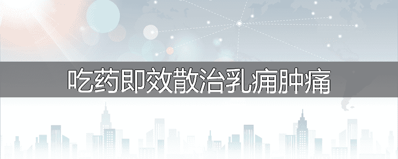吃药即效散治乳痈肿痛