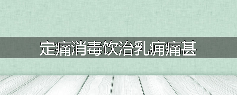 定痛消毒饮治乳痈痛甚