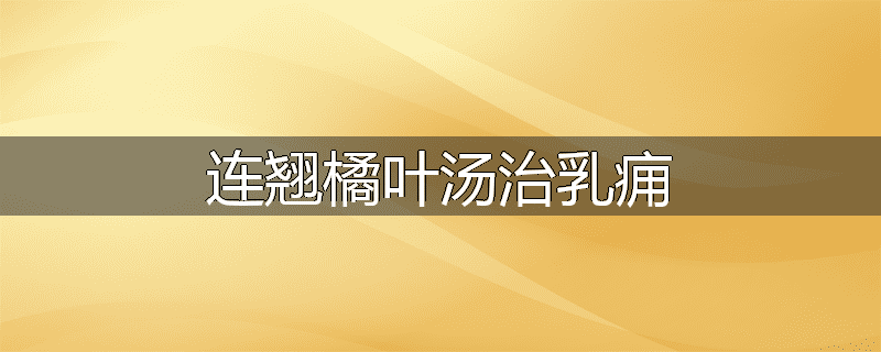 连翘橘叶汤治乳痈