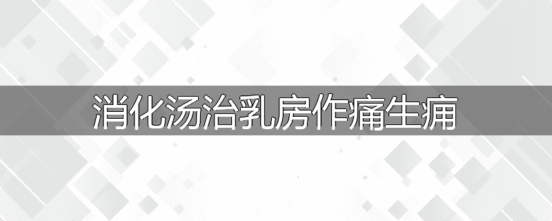 消化汤治乳房作痛生痈