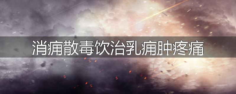 消痈散毒饮治乳痈肿疼痛