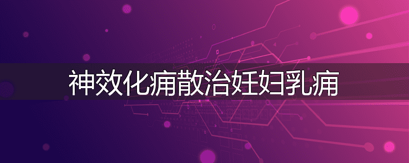 神效化痈散治妊妇乳痈