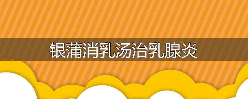 银蒲消乳汤治乳腺炎