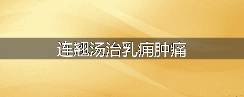 连翘汤治乳痈肿痛