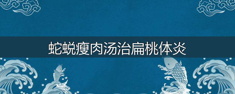 蛇蜕瘦肉汤治扁桃体炎