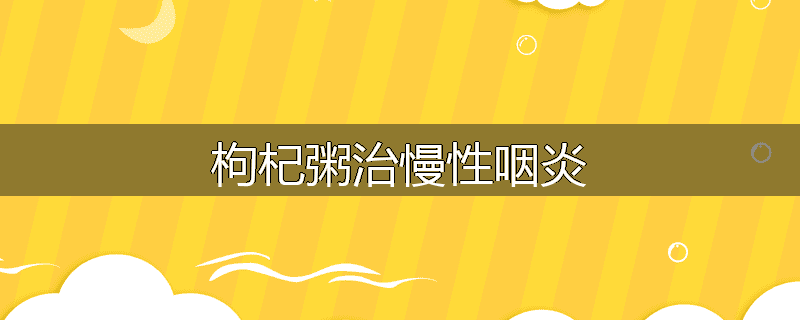 枸杞粥治慢性咽炎