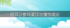银耳沙参鸡蛋饮治慢性咽炎