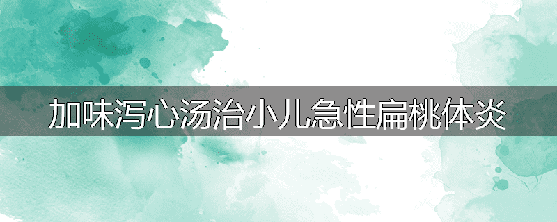 加味泻心汤治小儿急性扁桃体炎