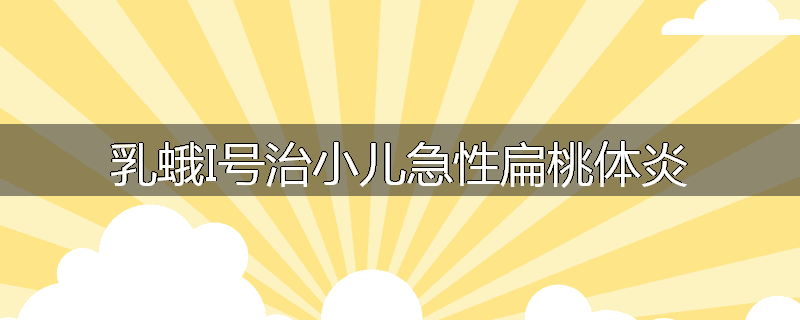 乳蛾I号治小儿急性扁桃体炎