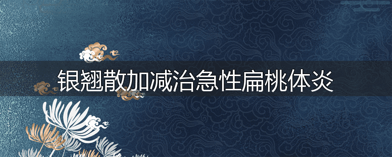 银翘散加减治急性扁桃体炎