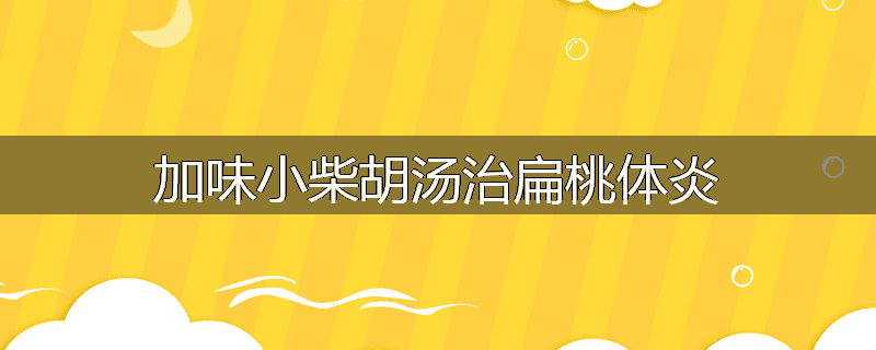 加味小柴胡汤治扁桃体炎