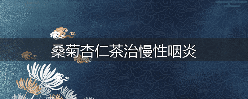 桑菊杏仁茶治慢性咽炎