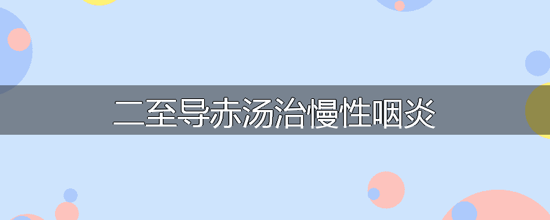 二至导赤汤治慢性咽炎