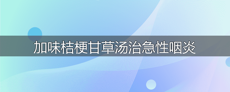 加味桔梗甘草汤治急性咽炎