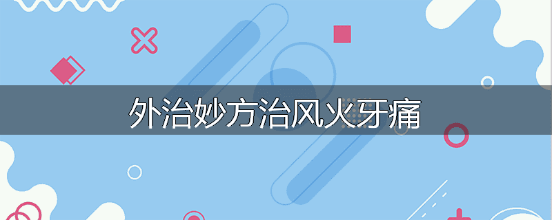 外治妙方治风火牙痛