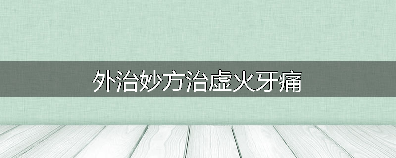 外治妙方治虚火牙痛