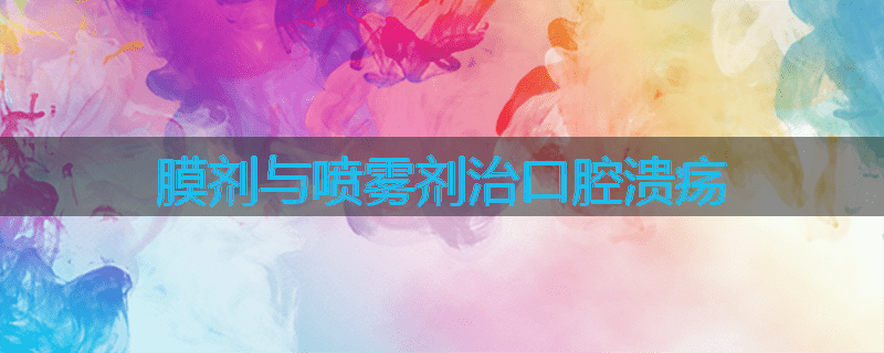 膜剂与喷雾剂治口腔溃疡