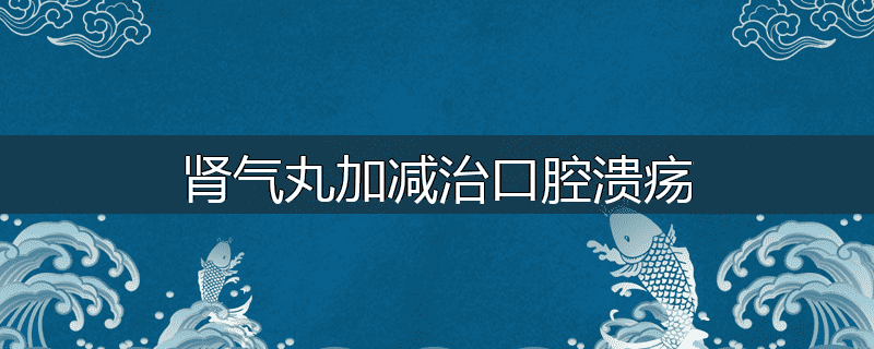 肾气丸加减治口腔溃疡