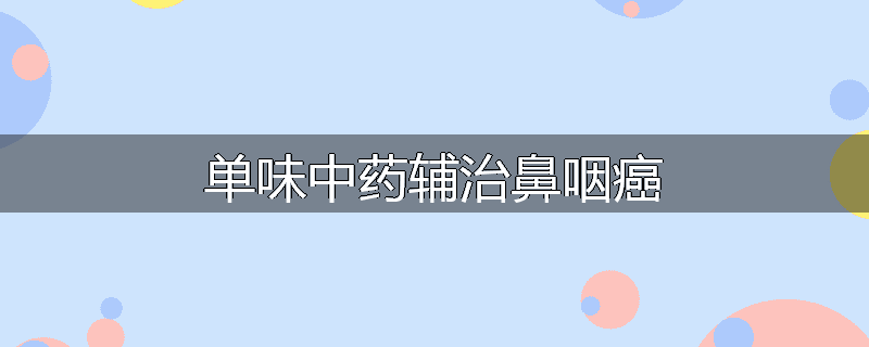 单味中药辅治鼻咽癌