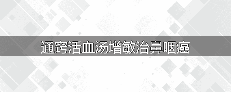 通窍活血汤增敏治鼻咽癌