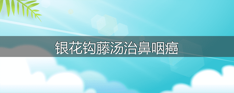 银花钩藤汤治鼻咽癌