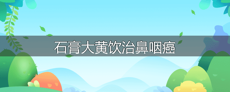 石膏大黄饮治鼻咽癌