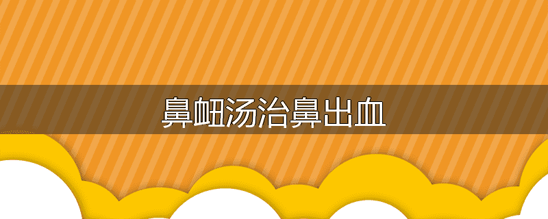 鼻衄汤治鼻出血