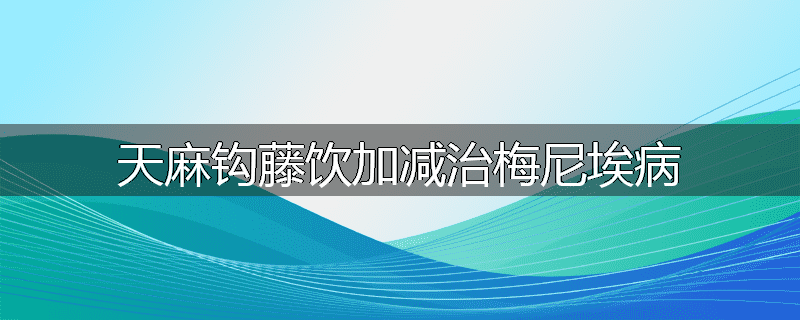 天麻钩藤饮加减治梅尼埃病