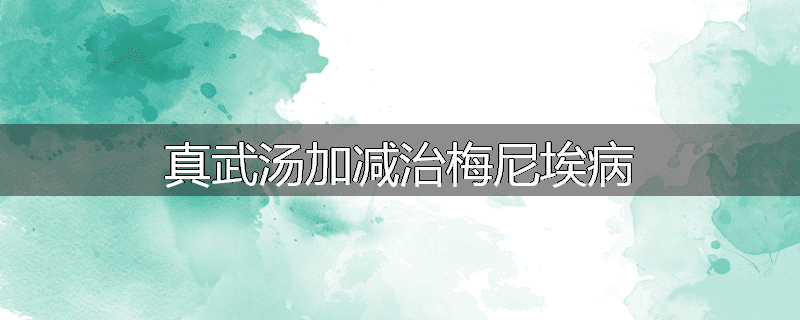 真武汤加减治梅尼埃病