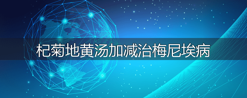 杞菊地黄汤加减治梅尼埃病