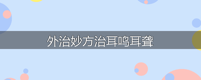外治妙方治耳鸣耳聋