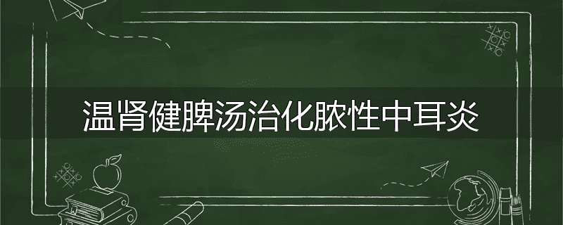 温肾健脾汤治化脓性中耳炎