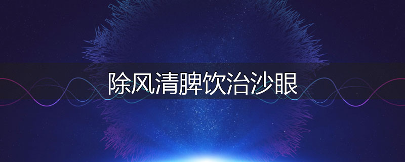除风清脾饮治沙眼