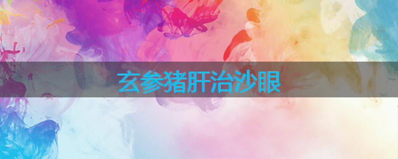 玄参猪肝治沙眼