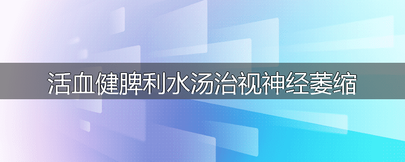 活血健脾利水汤治视神经萎缩