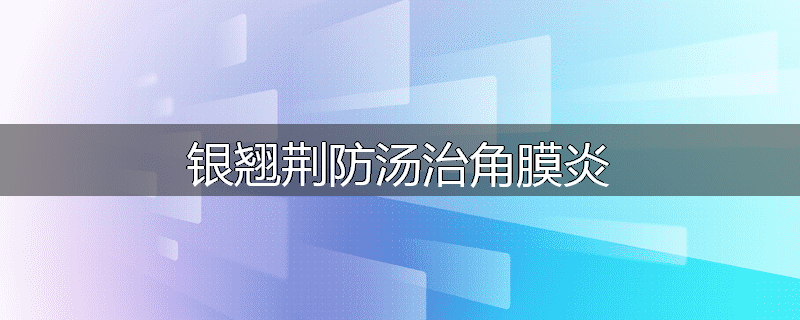 银翘荆防汤治角膜炎