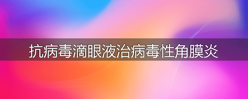 抗病毒滴眼液治病毒性角膜炎