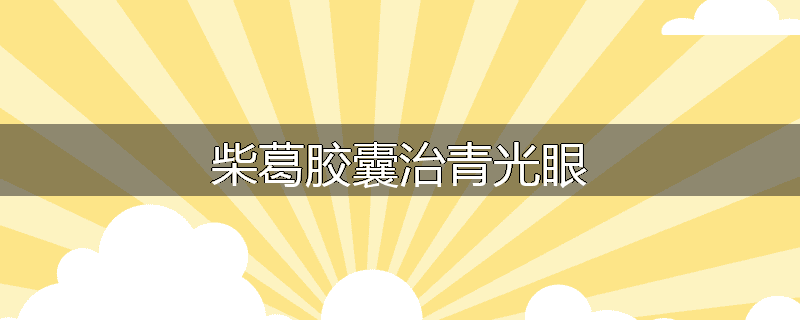 柴葛胶囊治青光眼