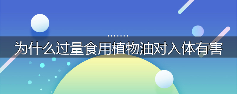 为什么过量食用植物油对入体有害