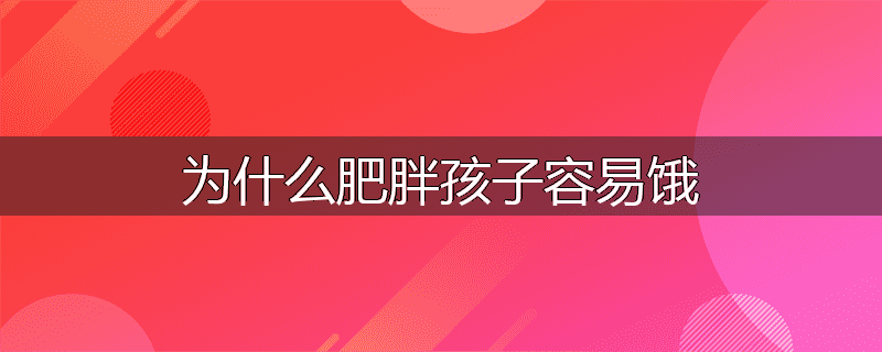 为什么肥胖孩子容易饿