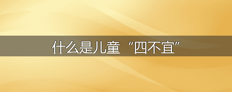 什么是儿童“四不宜”