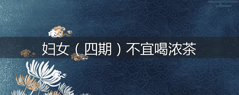 妇女(四期)不宜喝浓茶