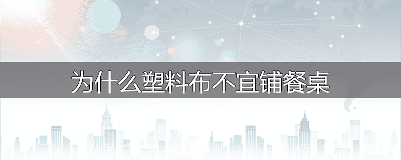 为什么塑料布不宜铺餐桌